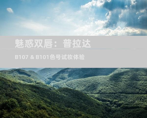 魅惑双唇：普拉达B107 & B101色号试妆体验